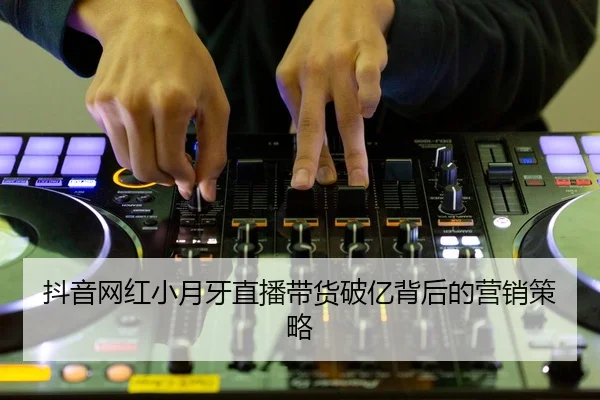 抖音网红小月牙直播带货破亿背后的营销策略